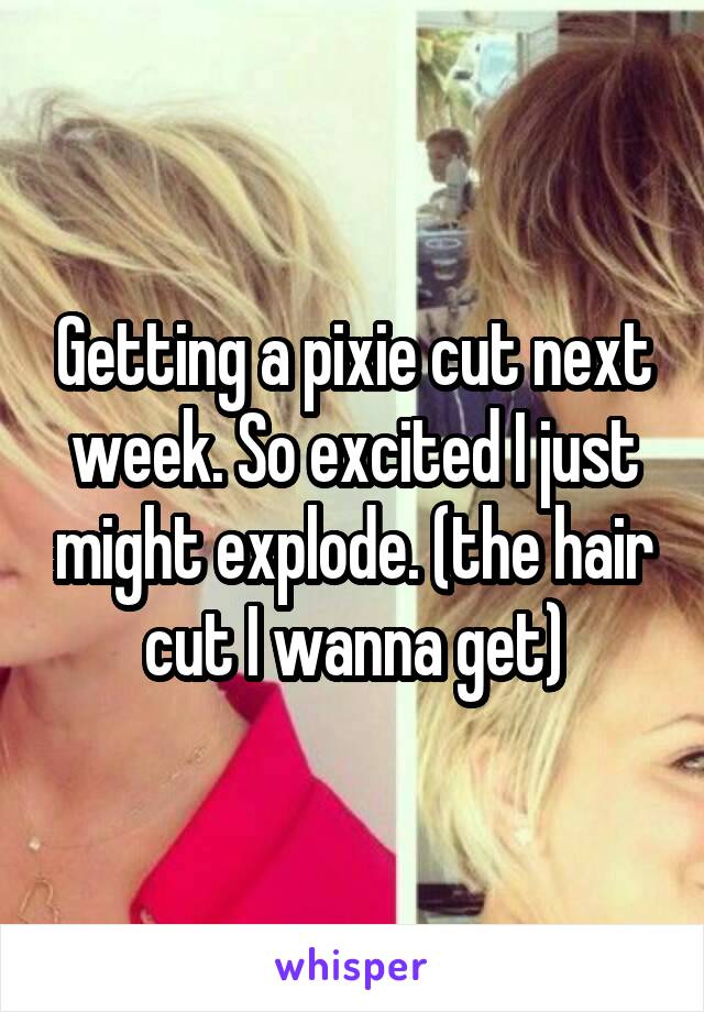 Getting a pixie cut next week. So excited I just might explode. (the hair cut I wanna get)