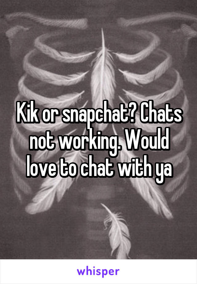 Kik or snapchat? Chats not working. Would love to chat with ya