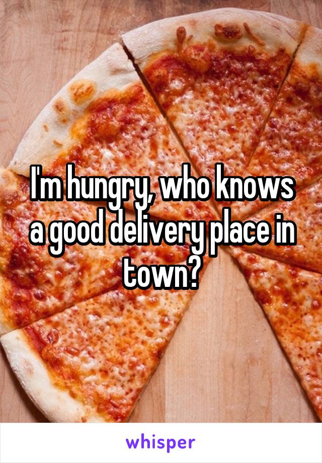 I'm hungry, who knows a good delivery place in town?