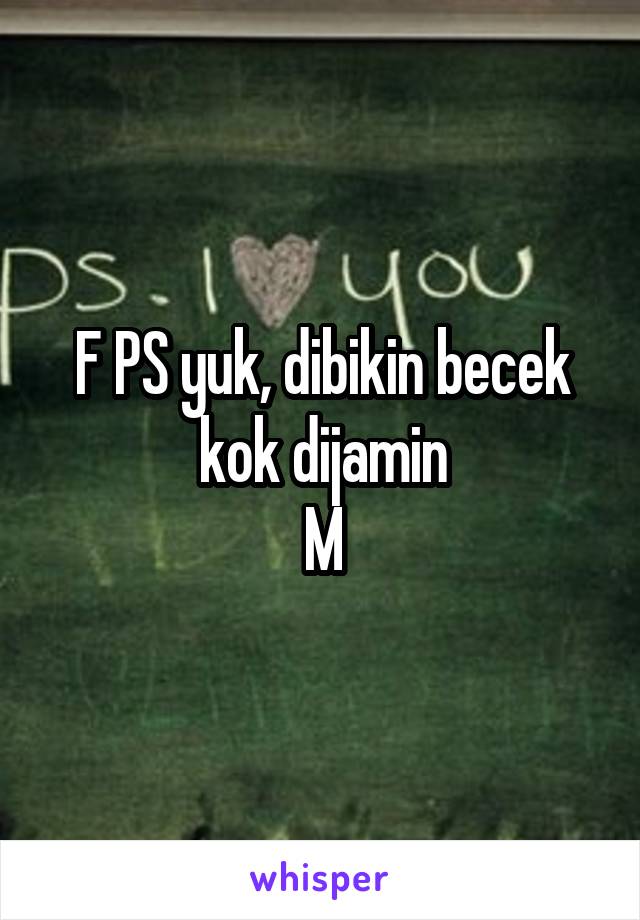 F PS yuk, dibikin becek kok dijamin
M