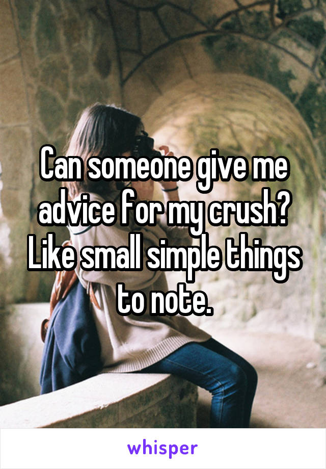 Can someone give me advice for my crush? Like small simple things to note.