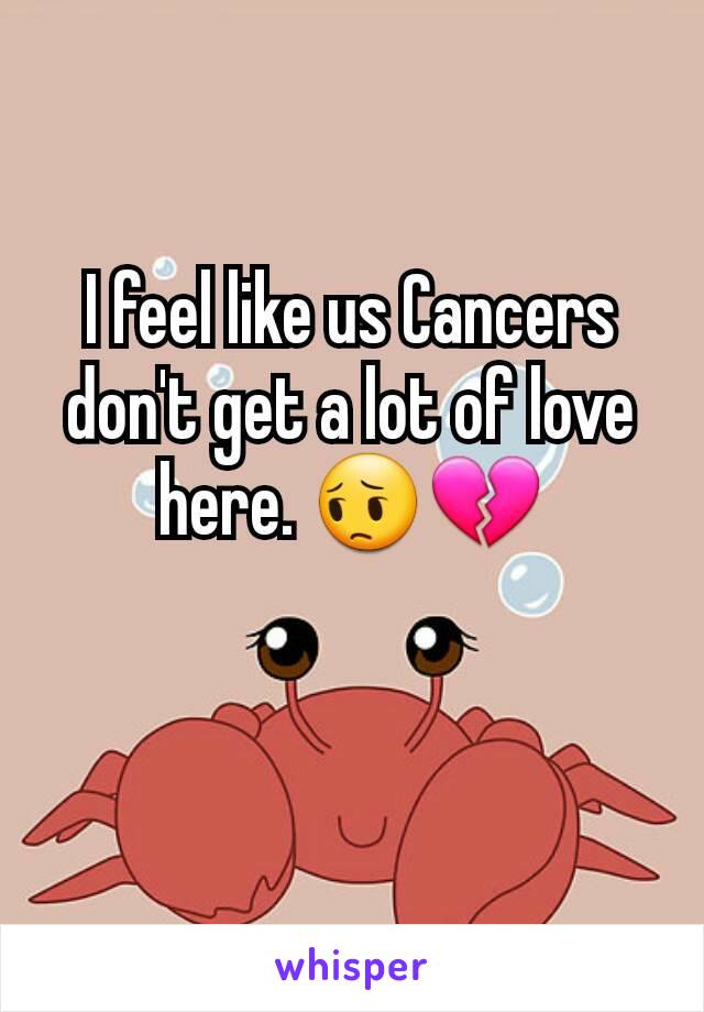 I feel like us Cancers don't get a lot of love here. 😔💔