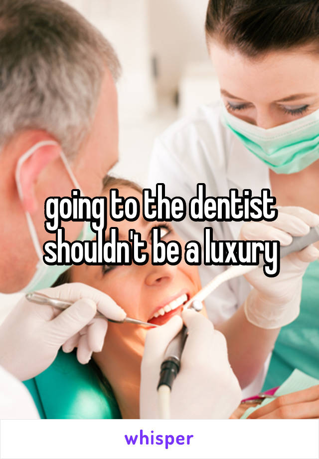 going to the dentist shouldn't be a luxury