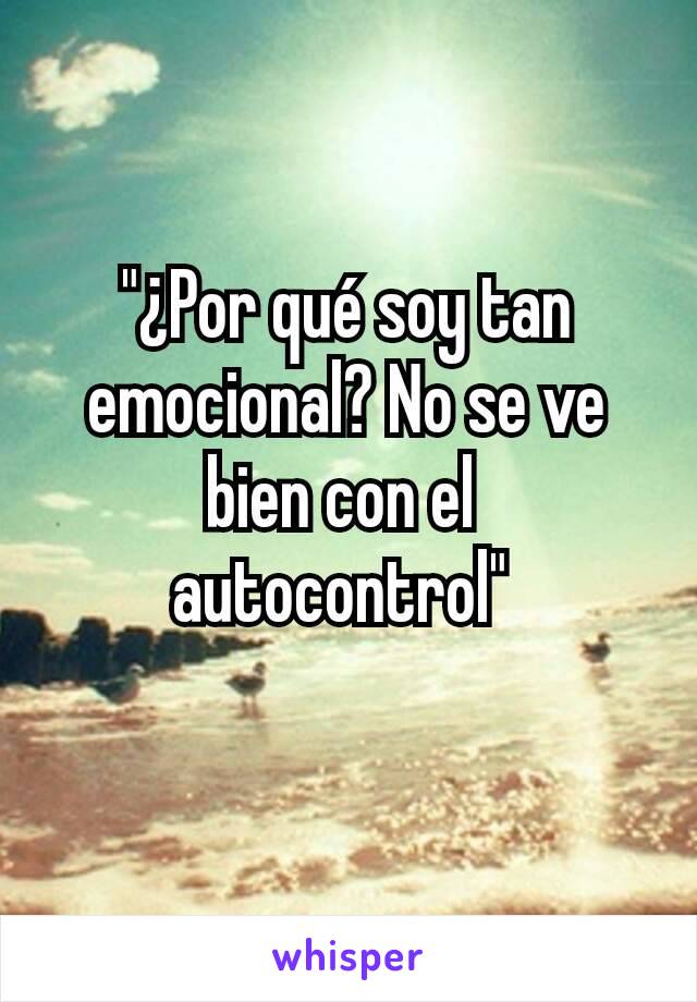 "¿Por qué soy tan emocional? No se ve bien con el 
autocontrol" 