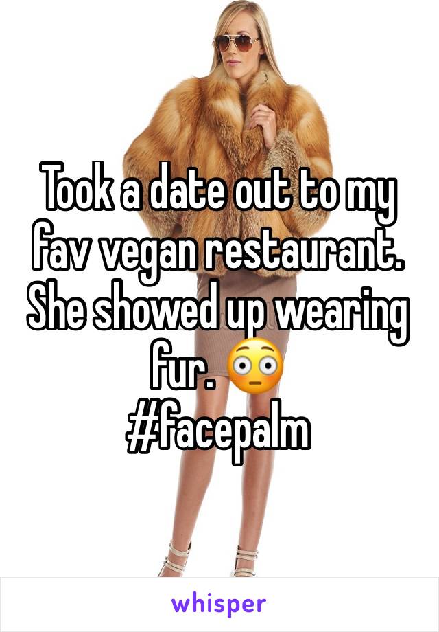 Took a date out to my fav vegan restaurant. She showed up wearing fur. 😳
#facepalm