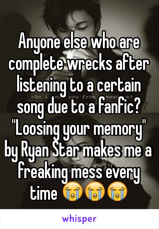 Anyone else who are complete wrecks after listening to a certain song due to a fanfic?
"Loosing your memory" by Ryan Star makes me a freaking mess every time 😭😭😭