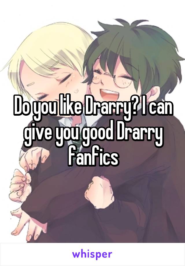 Do you like Drarry? I can give you good Drarry fanfics