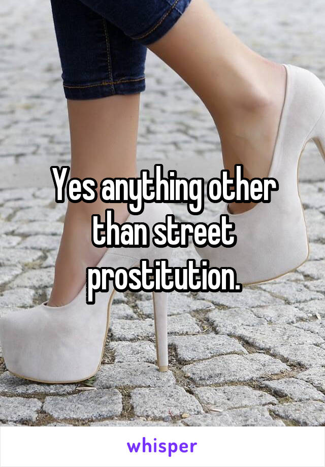 Yes anything other than street prostitution.