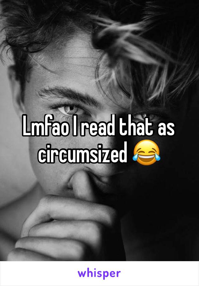 Lmfao I read that as circumsized 😂