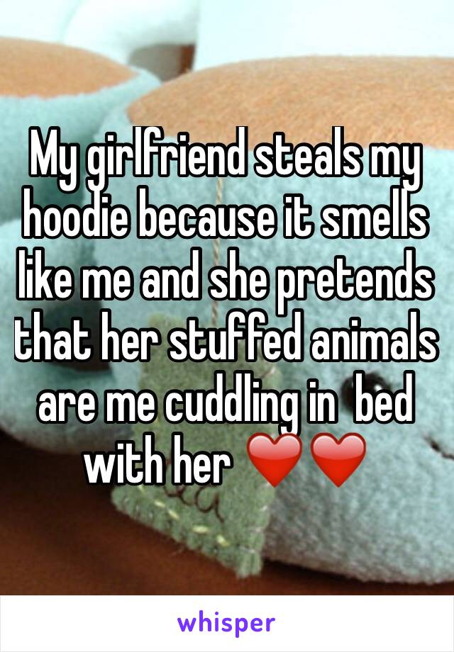 My girlfriend steals my hoodie because it smells like me and she pretends that her stuffed animals are me cuddling in  bed with her ❤️️❤️️