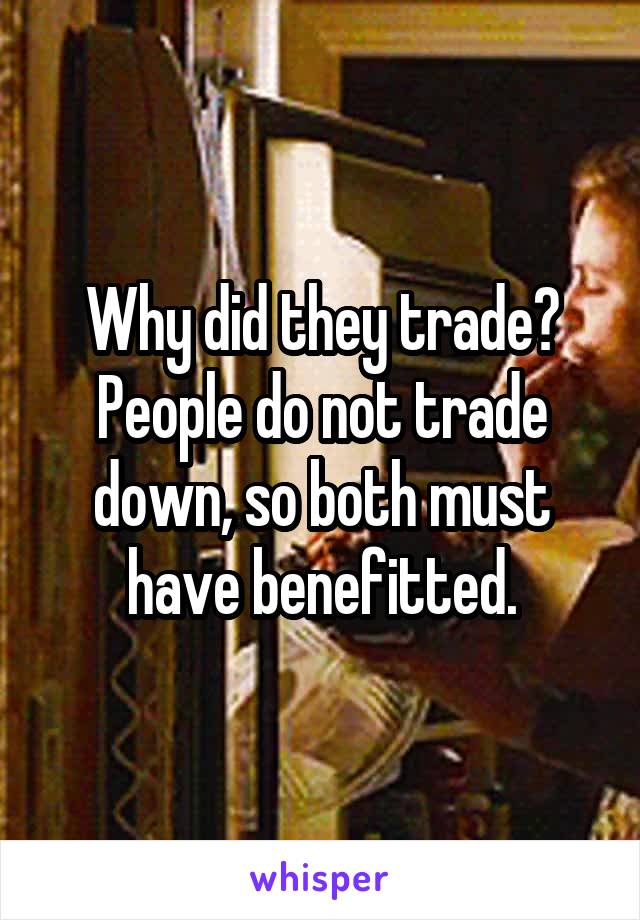 Why did they trade?
People do not trade down, so both must have benefitted.