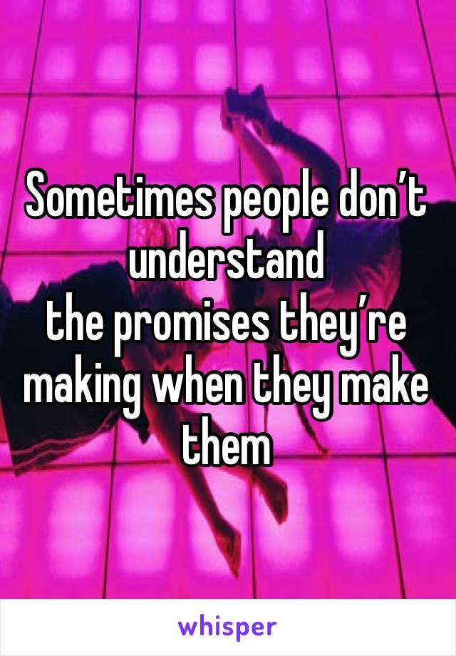 Sometimes people don’t understand
the promises they’re making when they make them