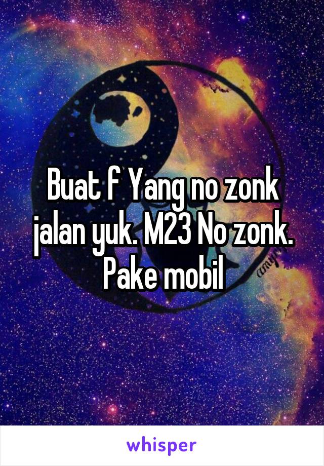 Buat f Yang no zonk jalan yuk. M23 No zonk. Pake mobil