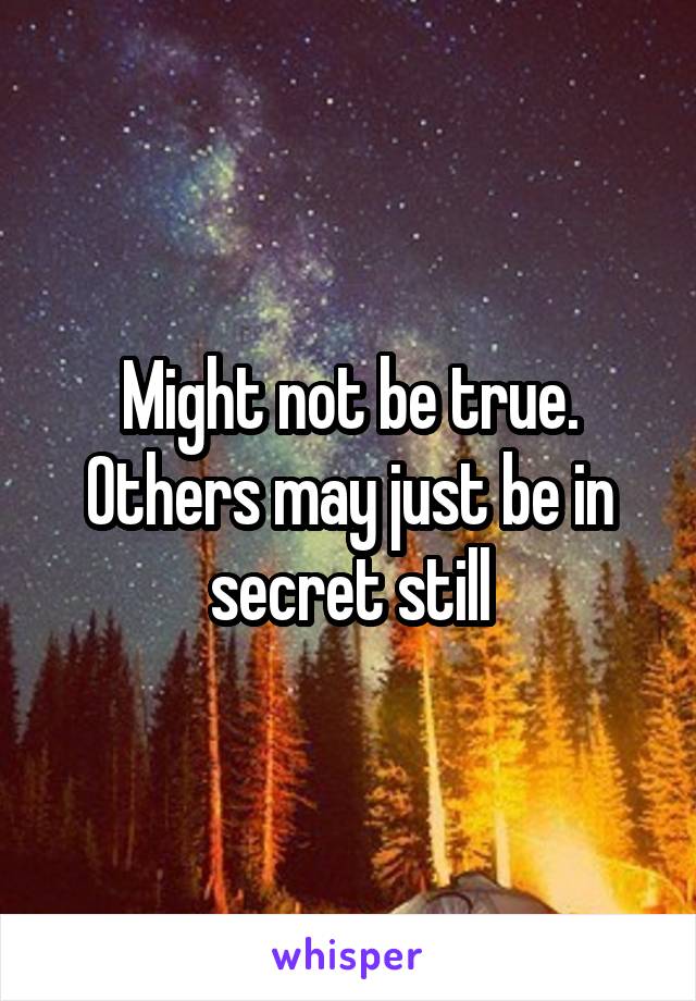 Might not be true. Others may just be in secret still