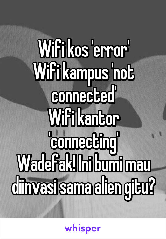 Wifi kos 'error'
Wifi kampus 'not connected'
Wifi kantor 'connecting'
Wadefak! Ini bumi mau diinvasi sama alien gitu?