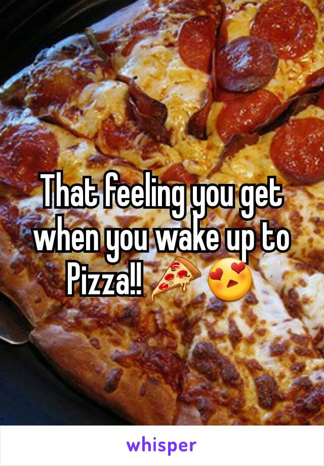 That feeling you get when you wake up to Pizza!! 🍕😍