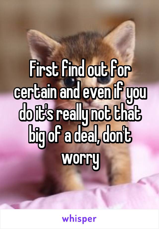 First find out for certain and even if you do it's really not that big of a deal, don't worry