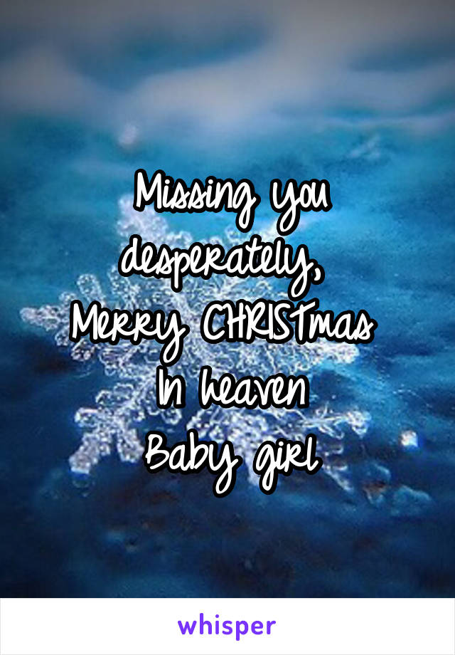 Missing you desperately, 
Merry CHRISTmas 
In heaven
Baby girl