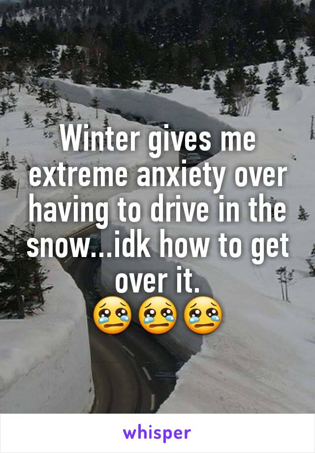 Winter gives me extreme anxiety over having to drive in the snow...idk how to get over it.
😢😢😢