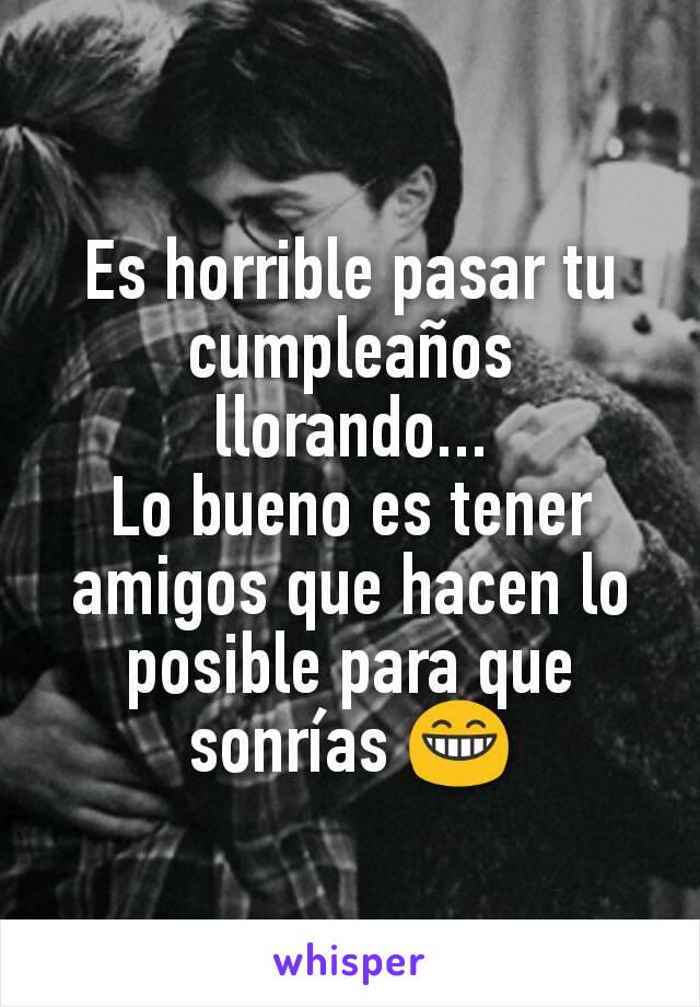 Es horrible pasar tu cumpleaños llorando...
Lo bueno es tener amigos que hacen lo posible para que sonrías 😁