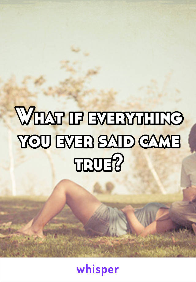 What if everything you ever said came true?