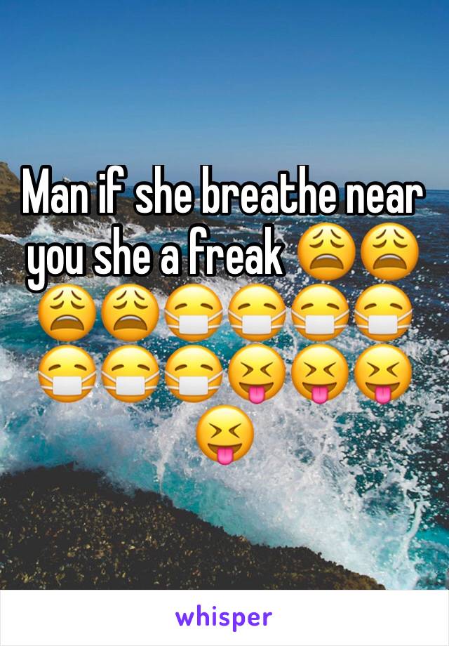 Man if she breathe near you she a freak 😩😩😩😩😷😷😷😷😷😷😷😝😝😝😝