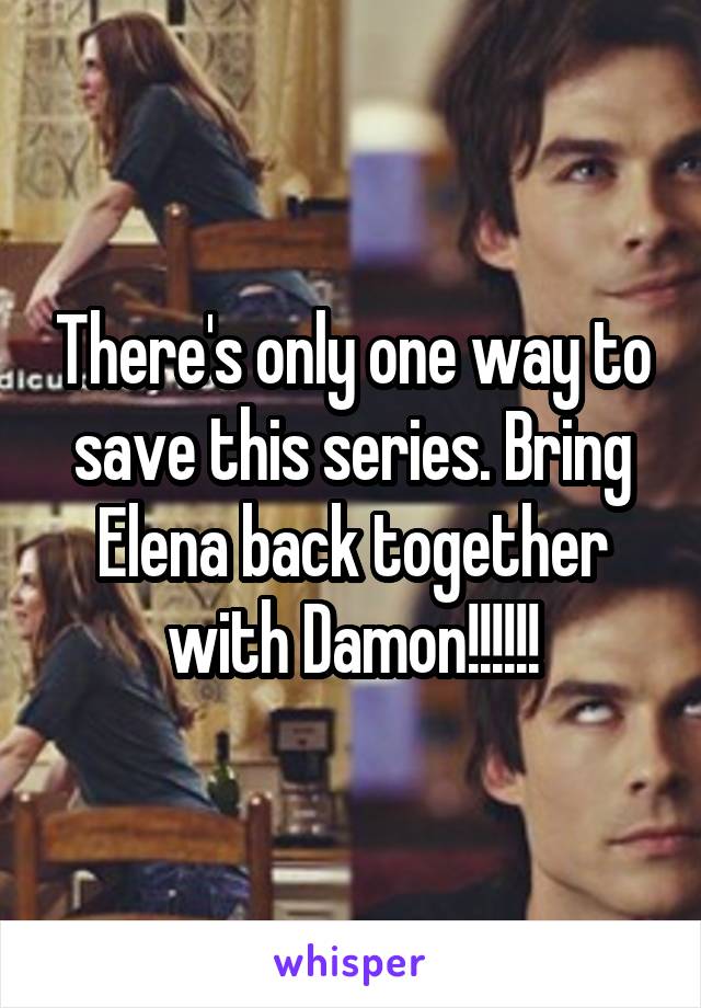 There's only one way to save this series. Bring Elena back together with Damon!!!!!!