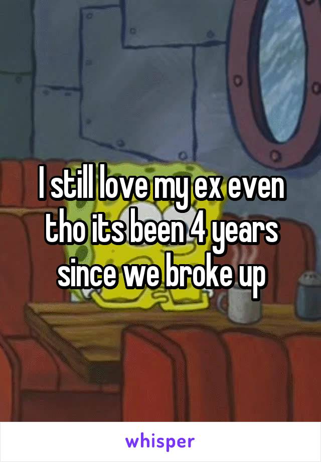 I still love my ex even tho its been 4 years since we broke up