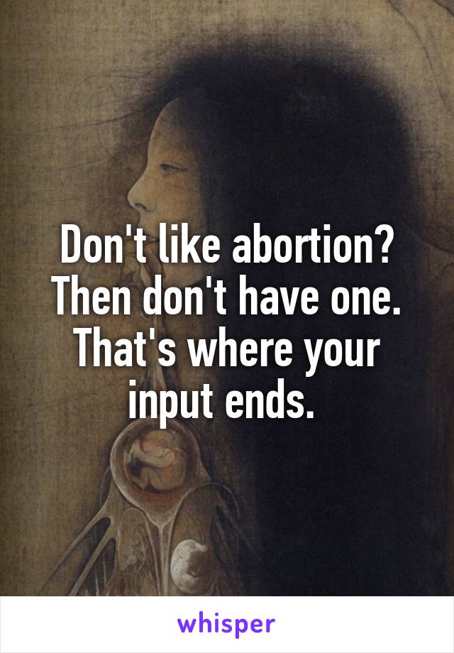 Don't like abortion? Then don't have one. That's where your input ends. 