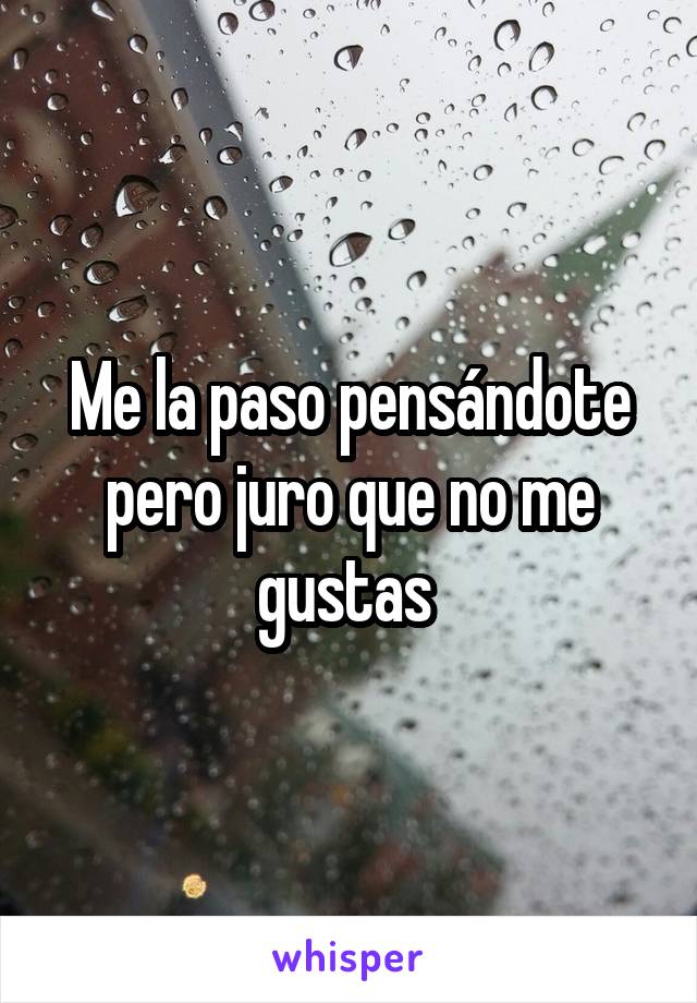 Me la paso pensándote pero juro que no me gustas 