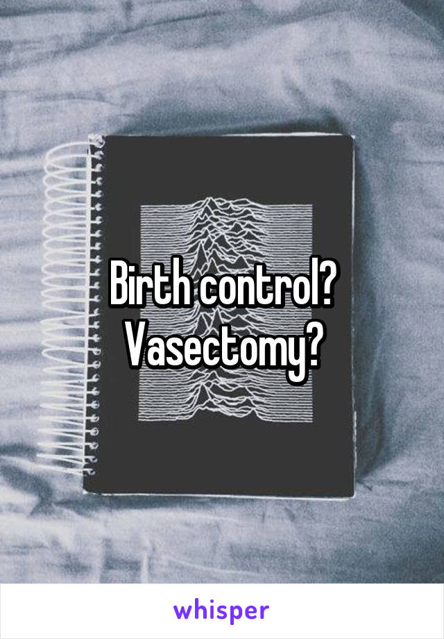 Birth control? Vasectomy?