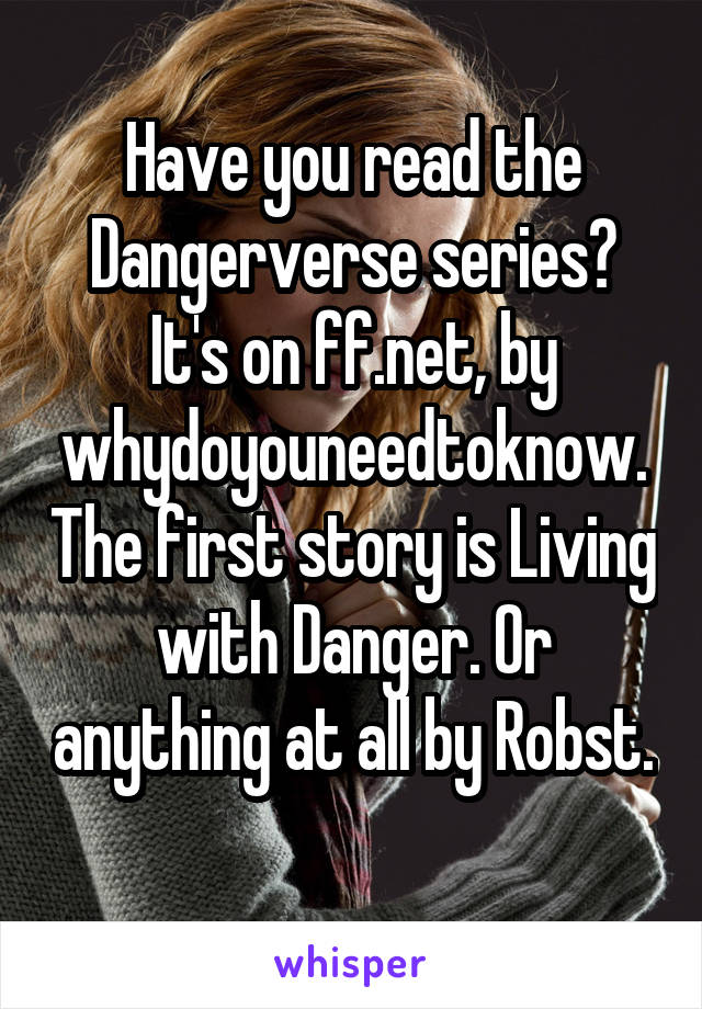 Have you read the Dangerverse series? It's on ff.net, by whydoyouneedtoknow. The first story is Living with Danger. Or anything at all by Robst. 