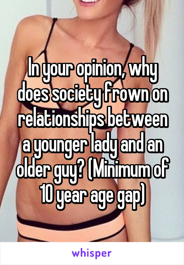 In your opinion, why does society frown on relationships between a younger lady and an older guy? (Minimum of 10 year age gap)