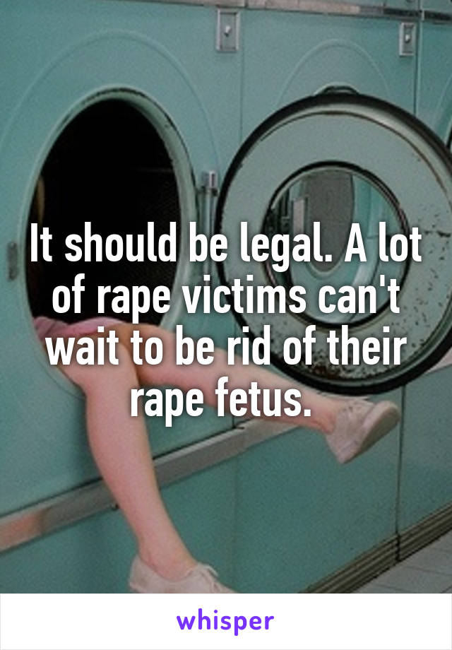 It should be legal. A lot of rape victims can't wait to be rid of their rape fetus. 