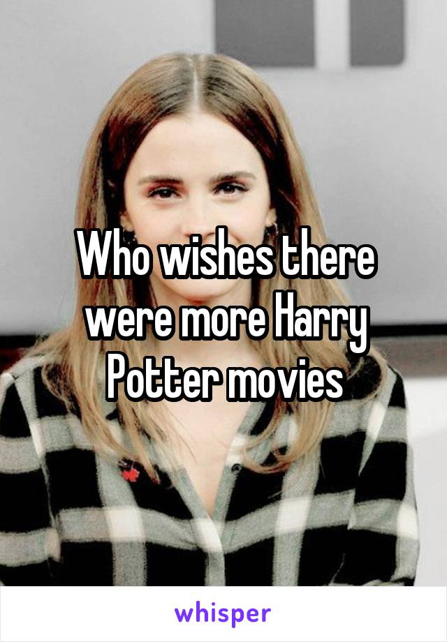 Who wishes there were more Harry Potter movies