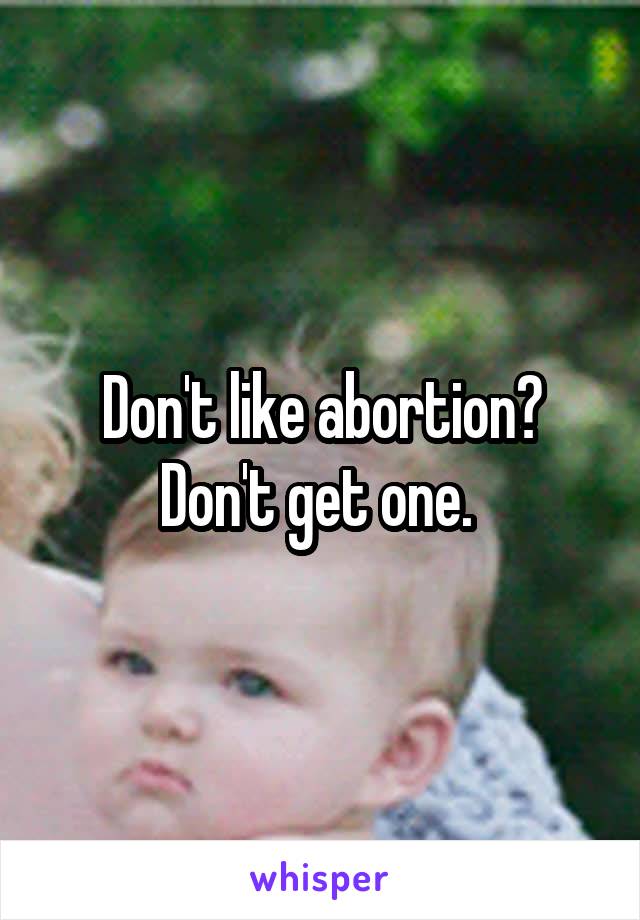 Don't like abortion? Don't get one. 