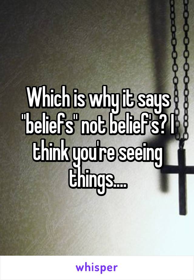 Which is why it says "beliefs" not belief's? I think you're seeing things....