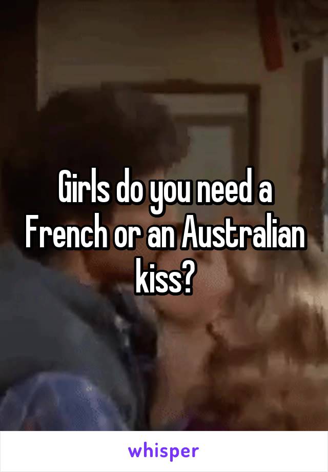 Girls do you need a French or an Australian kiss?