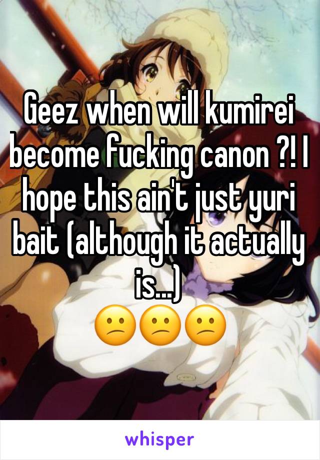 Geez when will kumirei become fucking canon ?! I hope this ain't just yuri bait (although it actually is...) 
😕😕😕