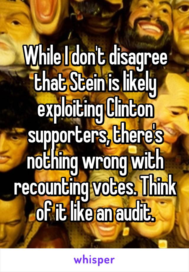 While I don't disagree that Stein is likely exploiting Clinton supporters, there's nothing wrong with recounting votes. Think of it like an audit.