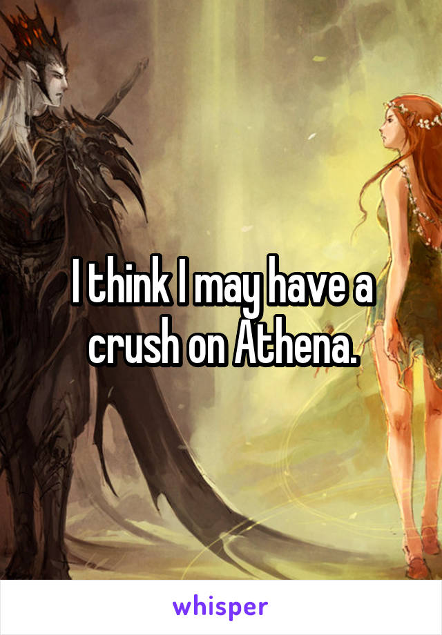 I think I may have a crush on Athena.