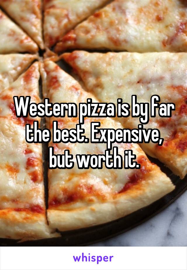 Western pizza is by far the best. Expensive, but worth it.