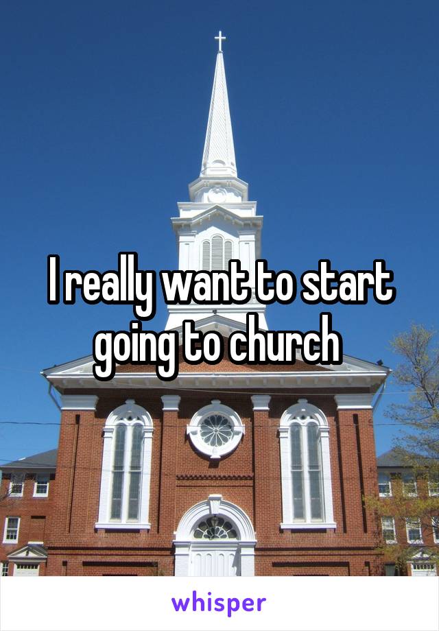 I really want to start going to church 