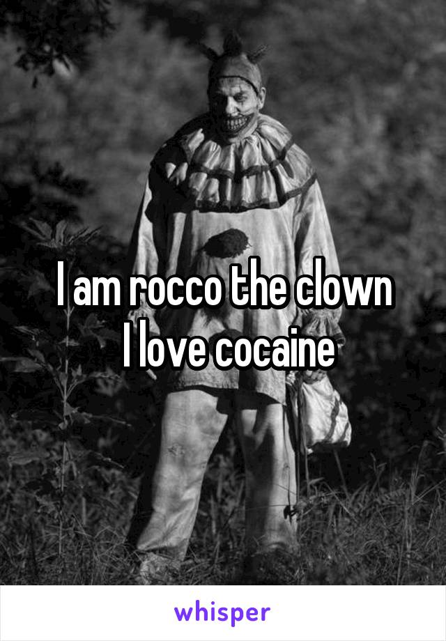 I am rocco the clown
 I love cocaine