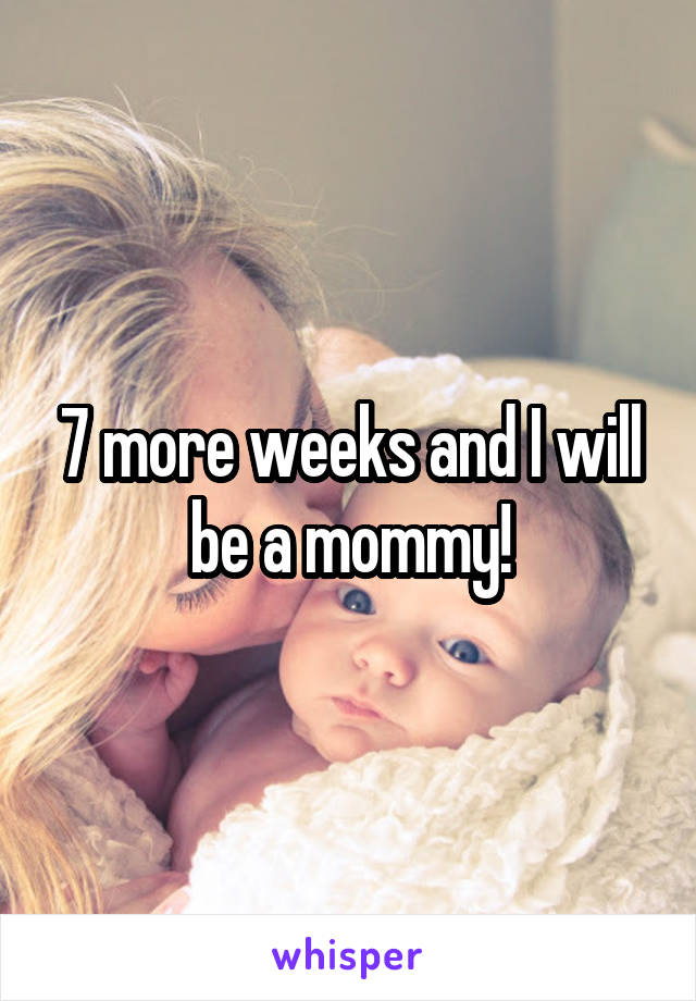 7 more weeks and I will be a mommy!