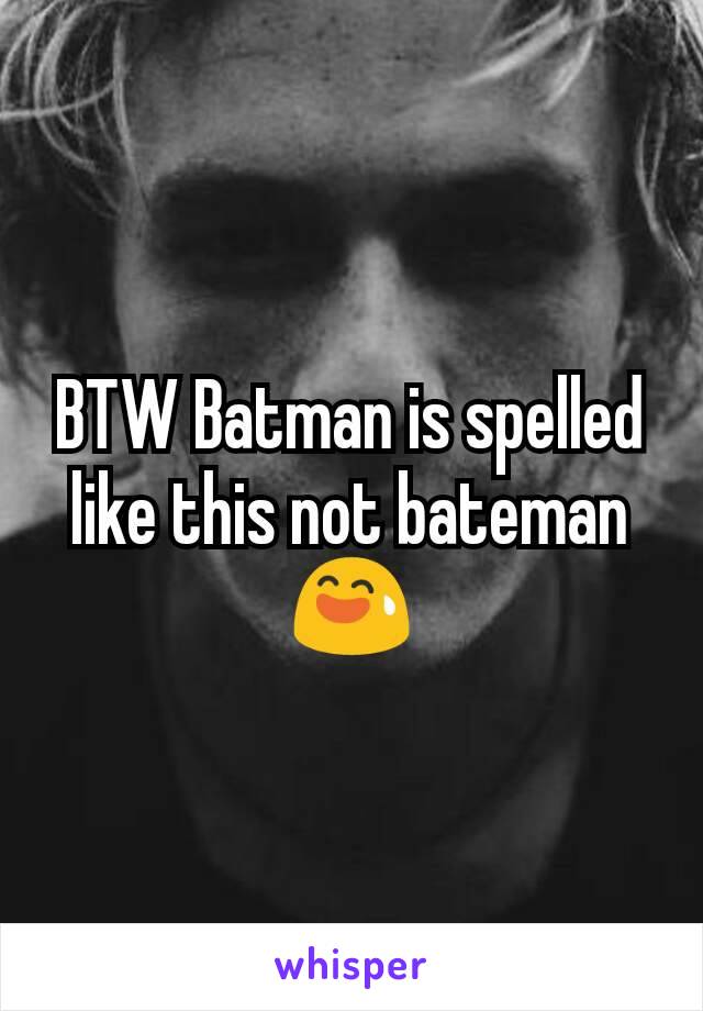 BTW Batman is spelled like this not bateman 😅