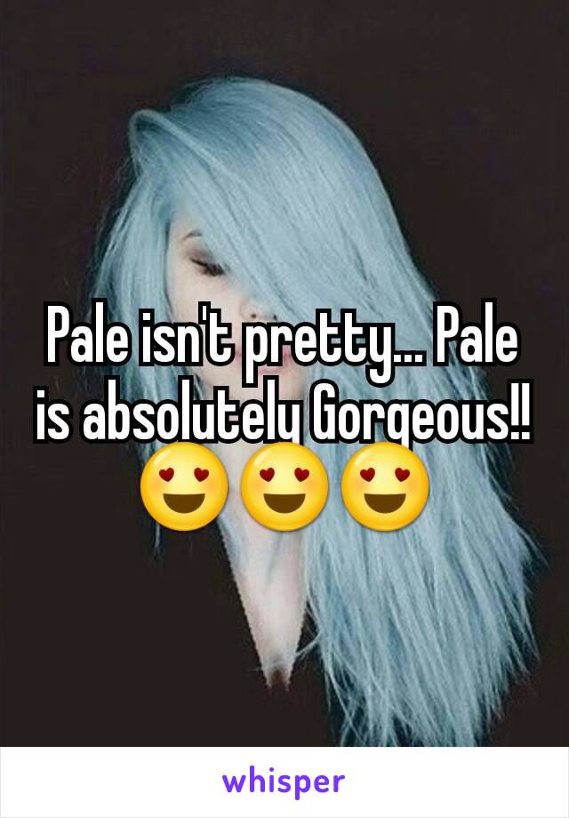 Pale isn't pretty... Pale is absolutely Gorgeous!! 😍😍😍