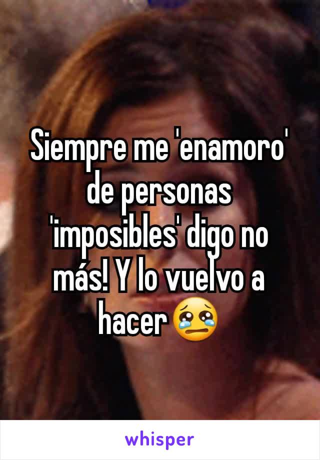 Siempre me 'enamoro' de personas 'imposibles' digo no más! Y lo vuelvo a hacer😢