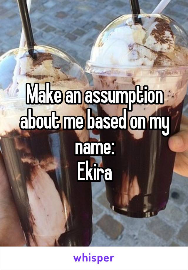 Make an assumption about me based on my name:
Ekira