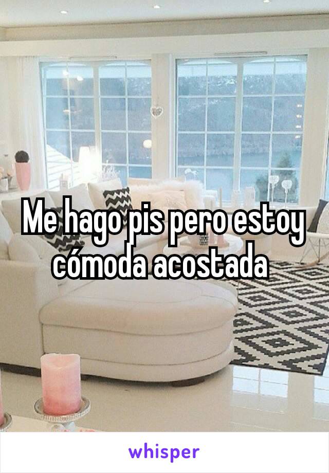 Me hago pis pero estoy cómoda acostada 